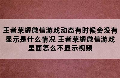 王者荣耀微信游戏动态有时候会没有显示是什么情况 王者荣耀微信游戏里面怎么不显示视频